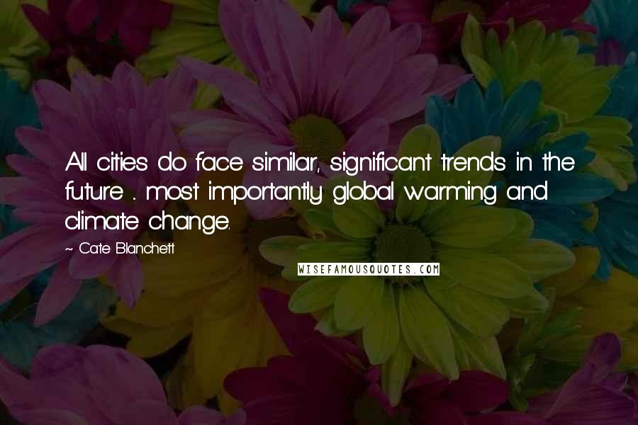 Cate Blanchett quotes: All cities do face similar, significant trends in the future ... most importantly global warming and climate change. Cate Blanchett quotes: All cities do face similar, significant trends in the future ... most importantly global warming and climate change.