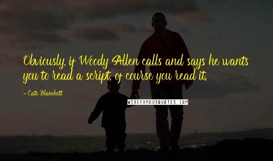 Cate Blanchett quotes: Obviously, if Woody Allen calls and says he wants you to read a script, of course you read it.