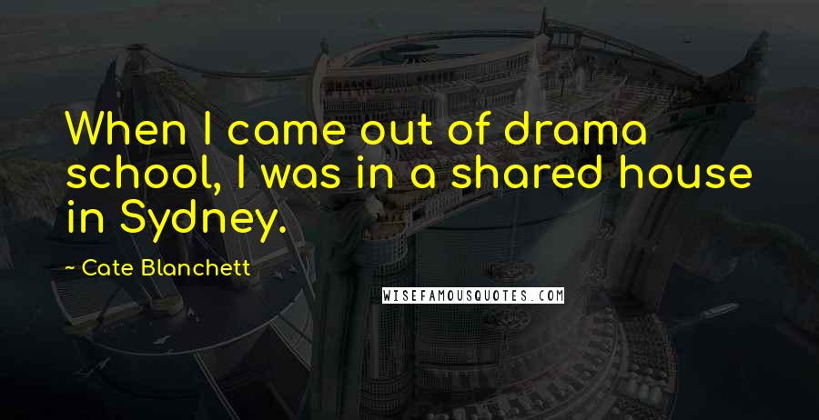 Cate Blanchett quotes: When I came out of drama school, I was in a shared house in Sydney.