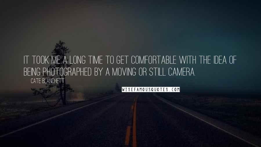 Cate Blanchett quotes: It took me a long time to get comfortable with the idea of being photographed by a moving or still camera.