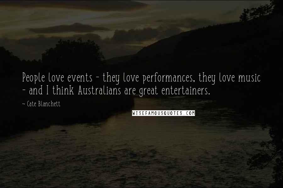 Cate Blanchett quotes: People love events - they love performances, they love music - and I think Australians are great entertainers. Cate Blanchett quotes: People love events - they love performances, they love music - and I think Australians are great entertainers.
