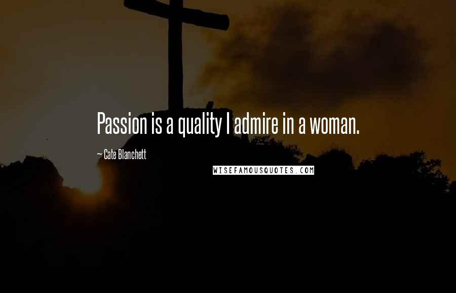 Cate Blanchett quotes: Passion is a quality I admire in a woman.