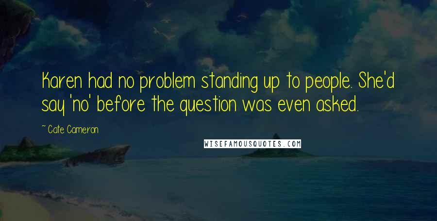 Cate Cameron quotes: Karen had no problem standing up to people. She'd say 'no' before the question was even asked.