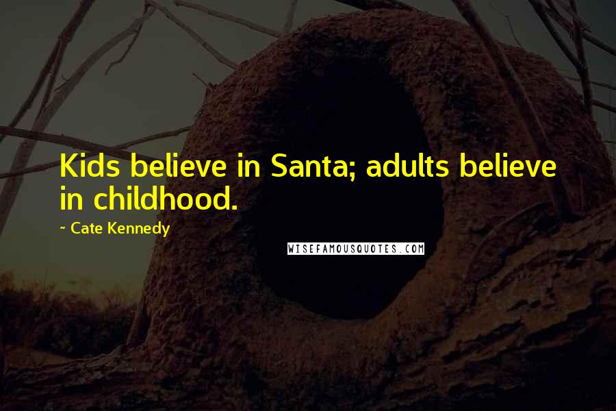 Cate Kennedy quotes: Kids believe in Santa; adults believe in childhood.