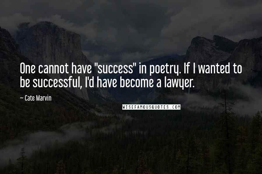 Cate Marvin quotes: One cannot have "success" in poetry. If I wanted to be successful, I'd have become a lawyer.