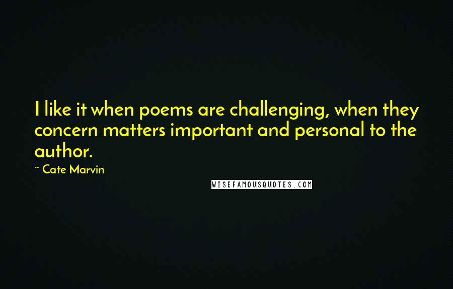 Cate Marvin quotes: I like it when poems are challenging, when they concern matters important and personal to the author.