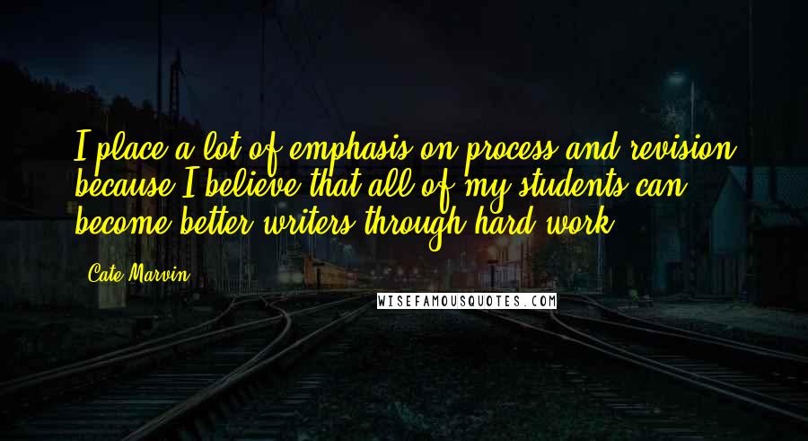 Cate Marvin quotes: I place a lot of emphasis on process and revision because I believe that all of my students can become better writers through hard work.