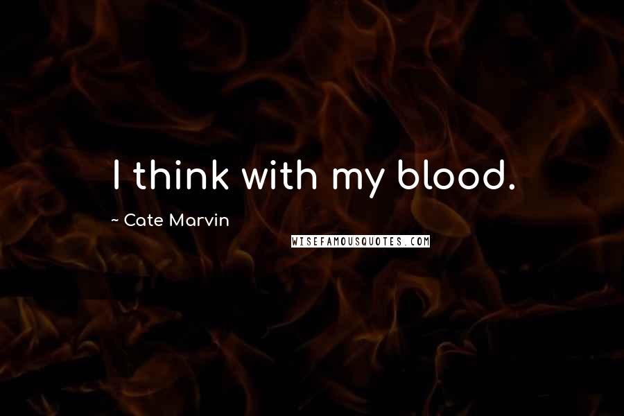 Cate Marvin quotes: I think with my blood.
