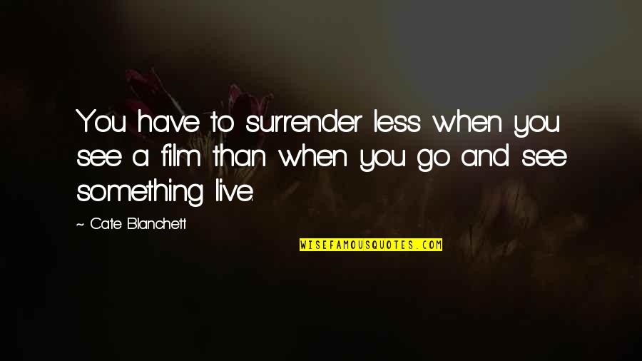 Cate Quotes By Cate Blanchett: You have to surrender less when you see Cate Quotes By Cate Blanchett: You have to surrender less when you see