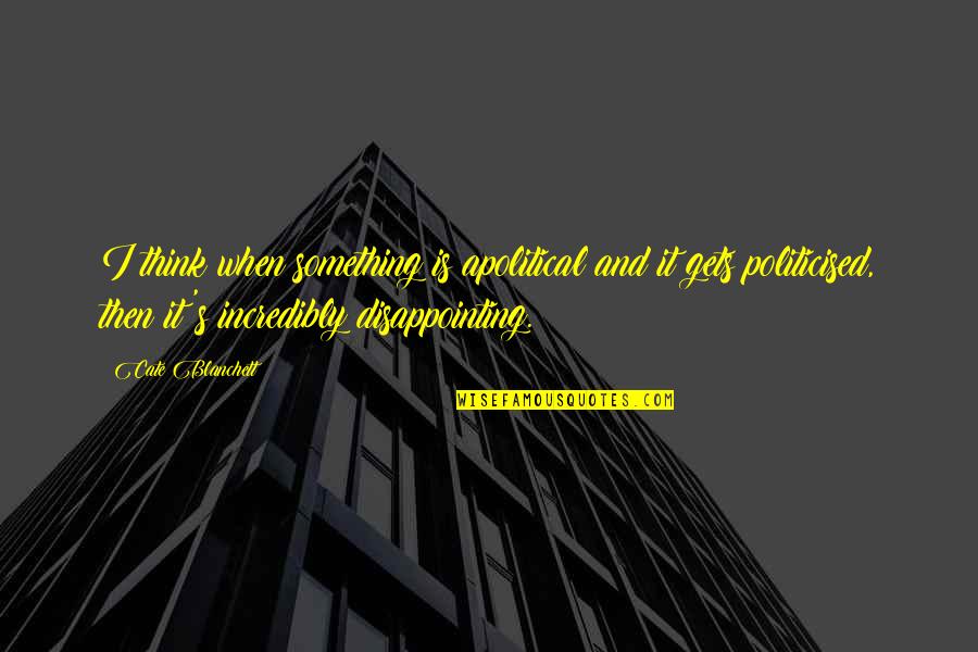 Cate Quotes By Cate Blanchett: I think when something is apolitical and it Cate Quotes By Cate Blanchett: I think when something is apolitical and it