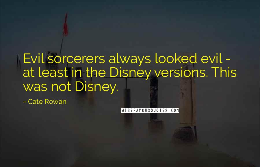 Cate Rowan quotes: Evil sorcerers always looked evil - at least in the Disney versions. This was not Disney.