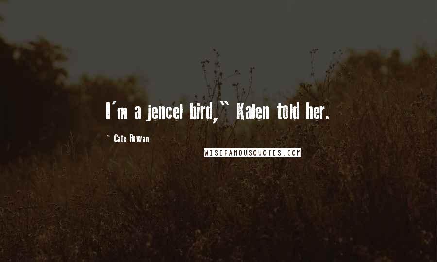 Cate Rowan quotes: I'm a jencel bird," Kalen told her.