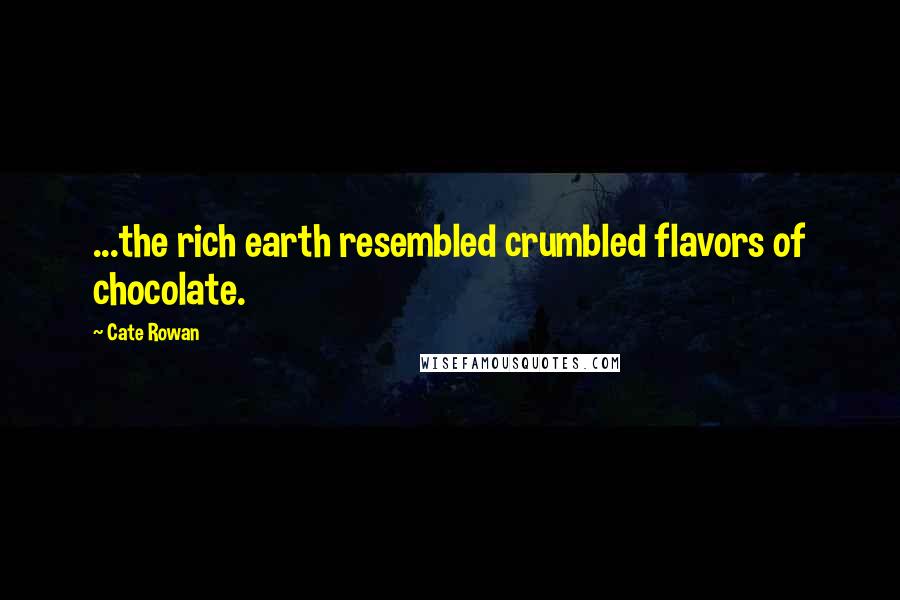 Cate Rowan quotes: ...the rich earth resembled crumbled flavors of chocolate.