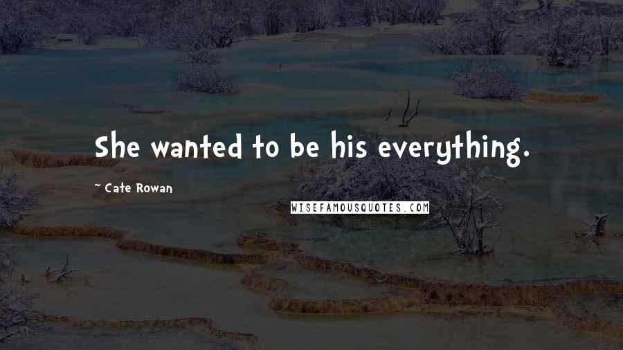 Cate Rowan quotes: She wanted to be his everything.
