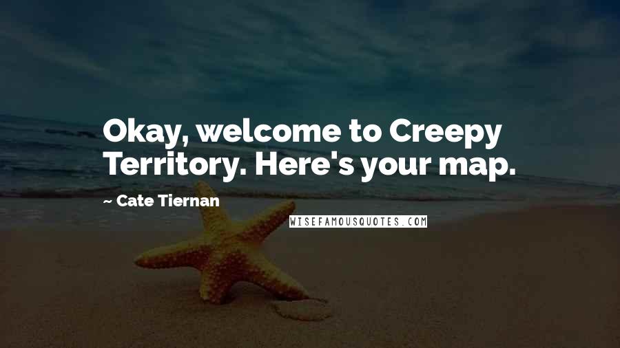 Cate Tiernan quotes: Okay, welcome to Creepy Territory. Here's your map.