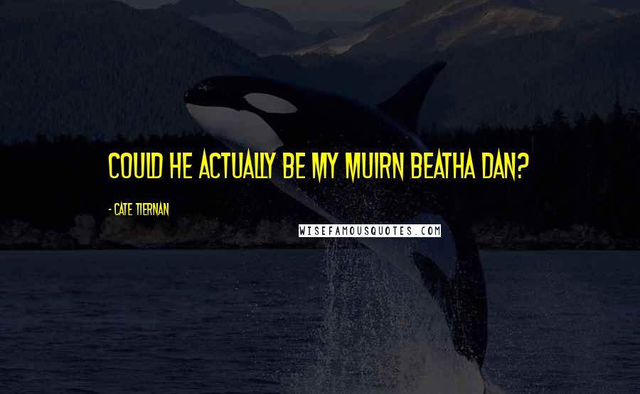 Cate Tiernan quotes: Could he actually be my muirn beatha dan?