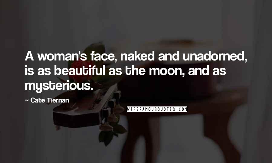Cate Tiernan quotes: A woman's face, naked and unadorned, is as beautiful as the moon, and as mysterious.