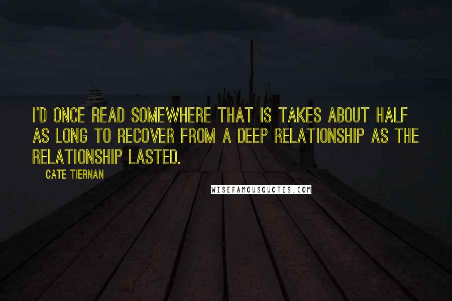 Cate Tiernan quotes: I'd once read somewhere that is takes about half as long to recover from a deep relationship as the relationship lasted.