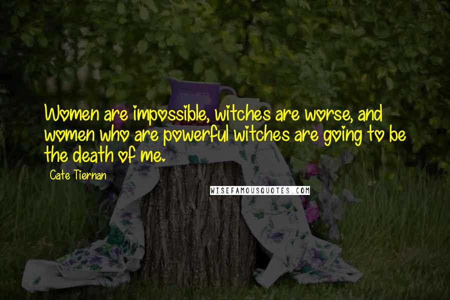 Cate Tiernan quotes: Women are impossible, witches are worse, and women who are powerful witches are going to be the death of me. Cate Tiernan quotes: Women are impossible, witches are worse, and women who are powerful witches are going to be the death of me.