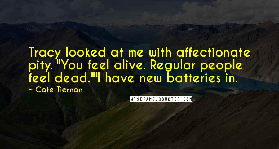 Cate Tiernan quotes: Tracy looked at me with affectionate pity. "You feel alive. Regular people feel dead.""I have new batteries in.