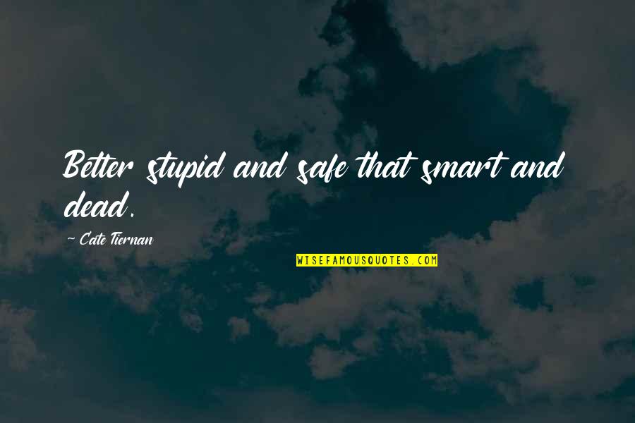 Cate Tiernan Quotes By Cate Tiernan: Better stupid and safe that smart and dead. Cate Tiernan Quotes By Cate Tiernan: Better stupid and safe that smart and dead.