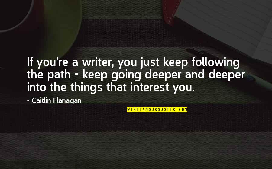 Catechist Quotes By Caitlin Flanagan: If you're a writer, you just keep following