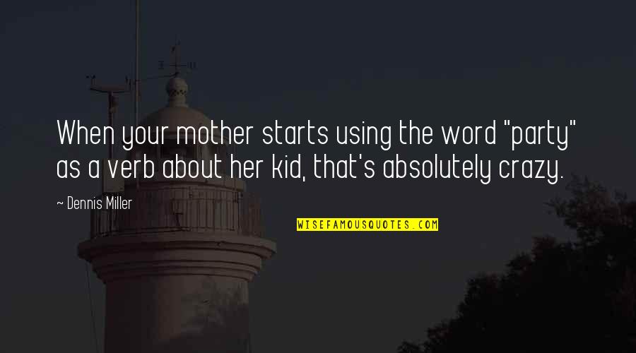 Cated Quotes By Dennis Miller: When your mother starts using the word "party"
