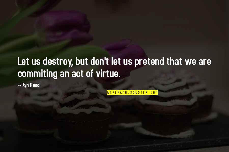 Categorical Imperative Quotes By Ayn Rand: Let us destroy, but don't let us pretend
