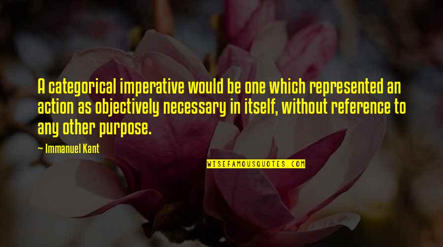 Categorical Imperative Quotes By Immanuel Kant: A categorical imperative would be one which represented