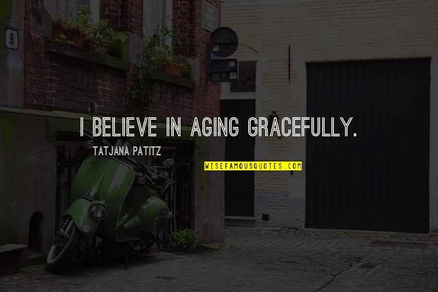 Categorical Quotes By Tatjana Patitz: I believe in aging gracefully.