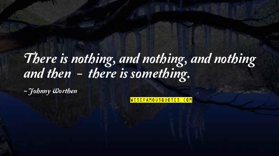 Categorical Syllogism Quotes By Johnny Worthen: There is nothing, and nothing, and nothing and
