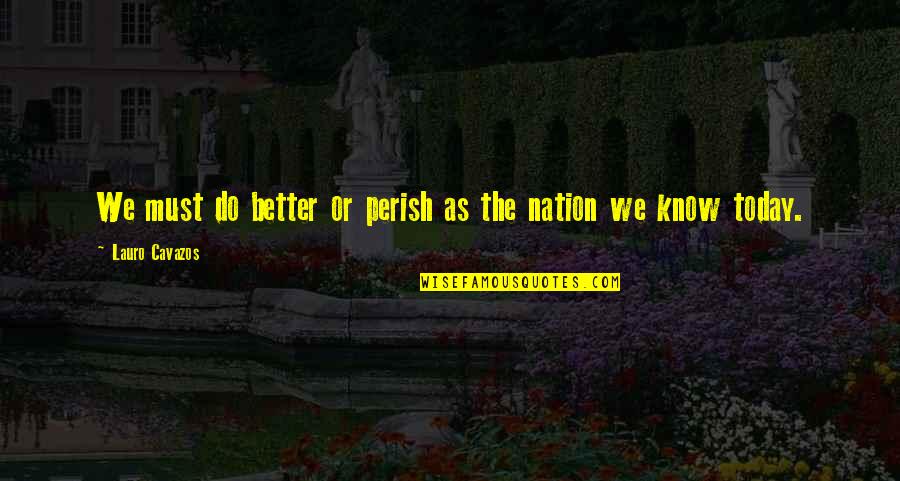 Categorical Syllogism Quotes By Lauro Cavazos: We must do better or perish as the Categorical Syllogism Quotes By Lauro Cavazos: We must do better or perish as the