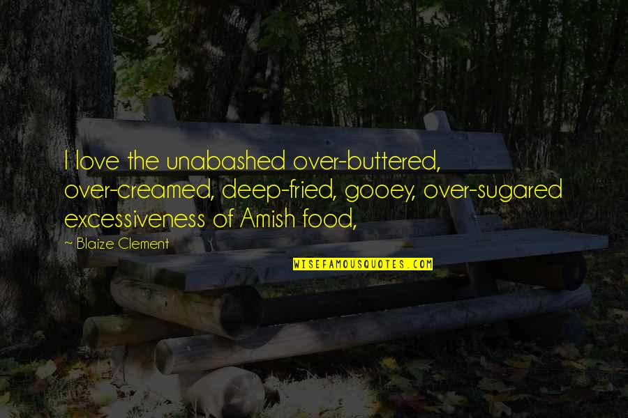 Categorically False Quotes By Blaize Clement: I love the unabashed over-buttered, over-creamed, deep-fried, gooey,