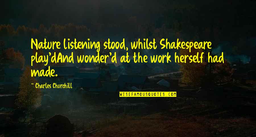 Categorically False Quotes By Charles Churchill: Nature listening stood, whilst Shakespeare play'dAnd wonder'd at