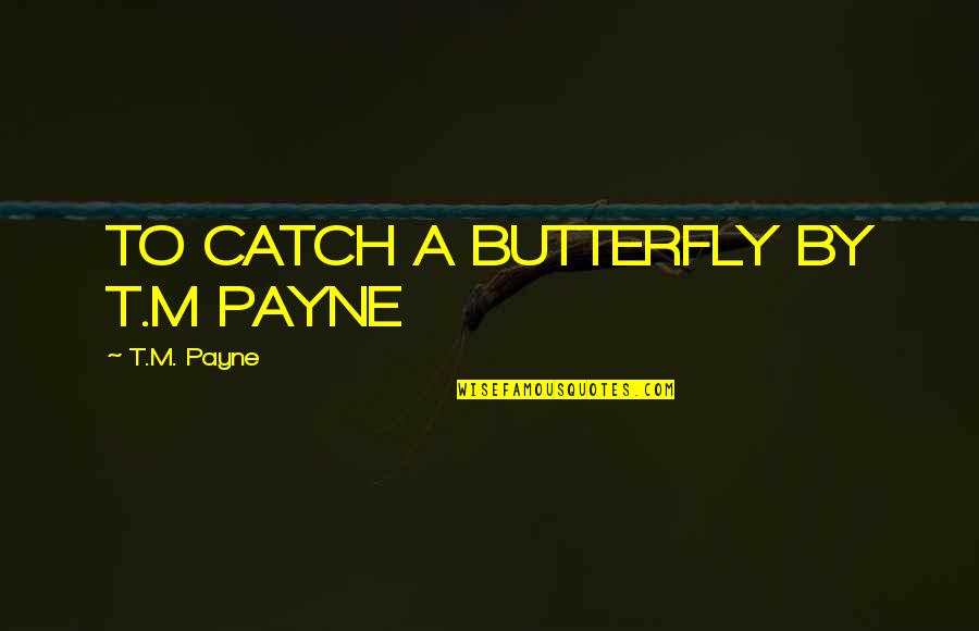 Categorically Needy Quotes By T.M. Payne: TO CATCH A BUTTERFLY BY T.M PAYNE Categorically Needy Quotes By T.M. Payne: TO CATCH A BUTTERFLY BY T.M PAYNE