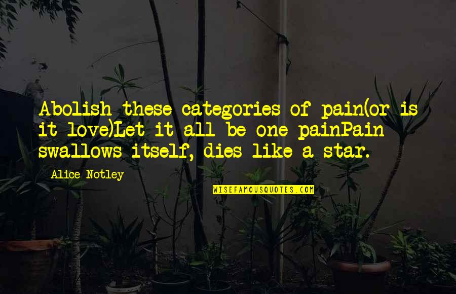 Categories Quotes By Alice Notley: Abolish these categories of pain(or is it love)Let