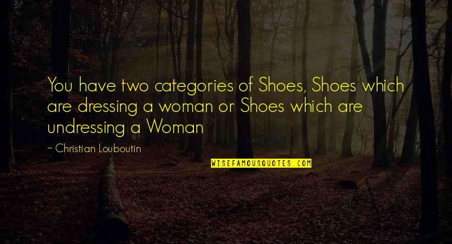 Categories Quotes By Christian Louboutin: You have two categories of Shoes, Shoes which