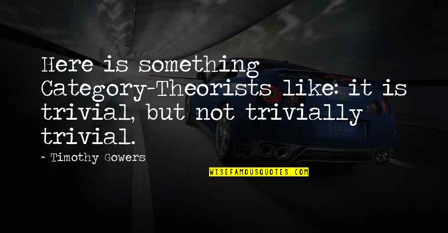 Categories Quotes By Timothy Gowers: Here is something Category-Theorists like: it is trivial,