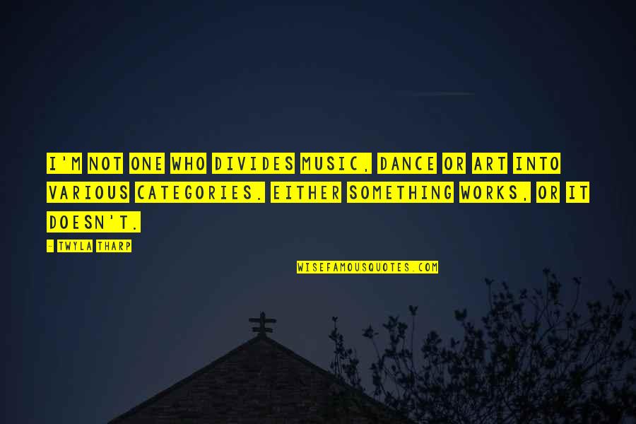 Categories Quotes By Twyla Tharp: I'm not one who divides music, dance or