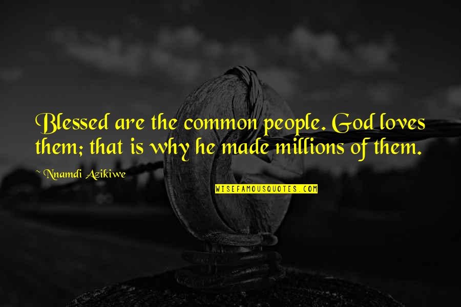 Categorises Quotes By Nnamdi Azikiwe: Blessed are the common people. God loves them;