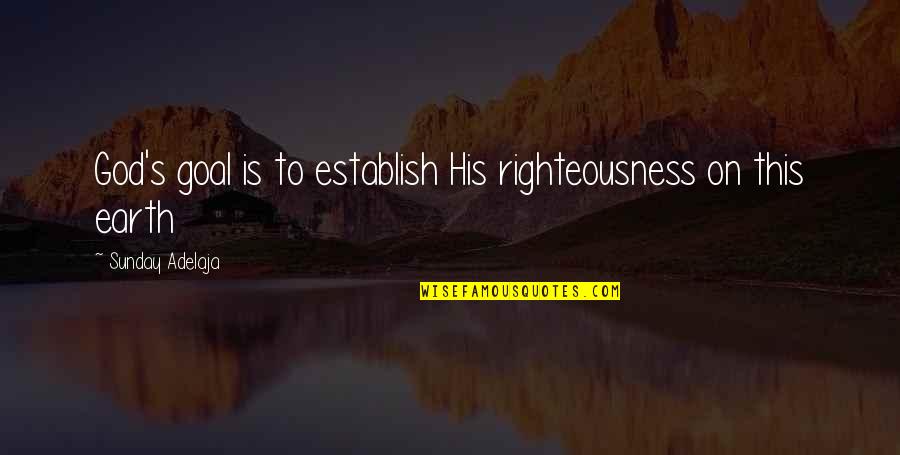 Categorising Quotes By Sunday Adelaja: God's goal is to establish His righteousness on