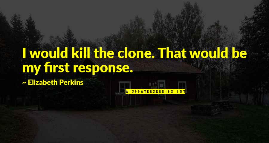 Categorizations Of Art Quotes By Elizabeth Perkins: I would kill the clone. That would be