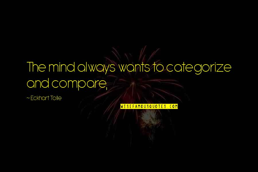 Categorize Quotes By Eckhart Tolle: The mind always wants to categorize and compare,