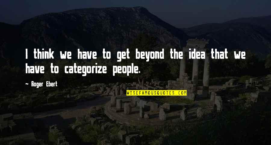 Categorize Quotes By Roger Ebert: I think we have to get beyond the