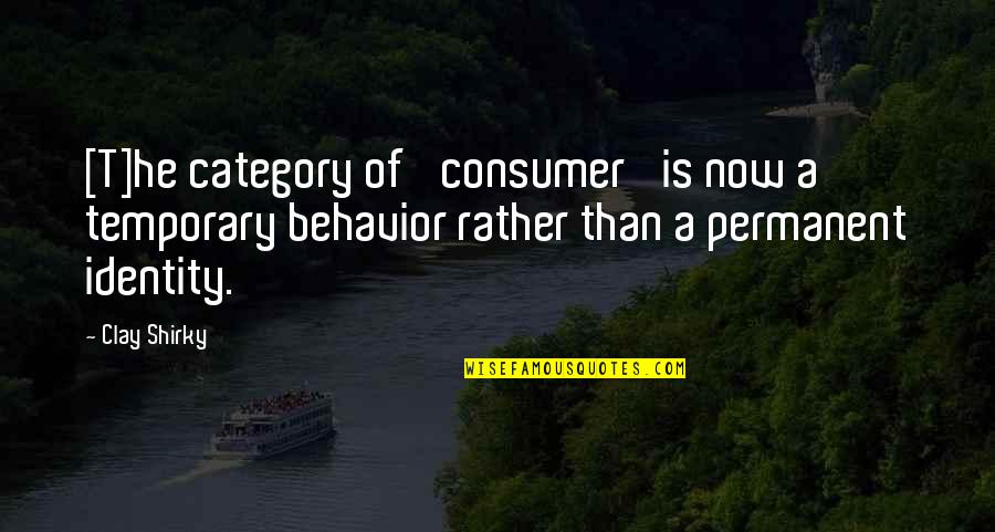 Category Quotes By Clay Shirky: [T]he category of 'consumer' is now a temporary