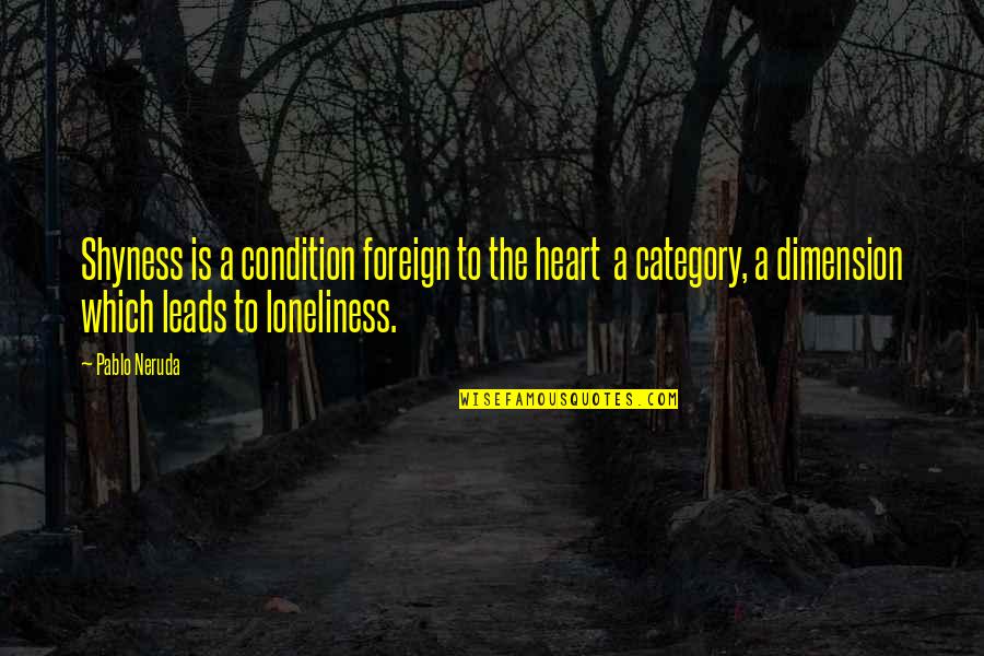 Category Quotes By Pablo Neruda: Shyness is a condition foreign to the heart