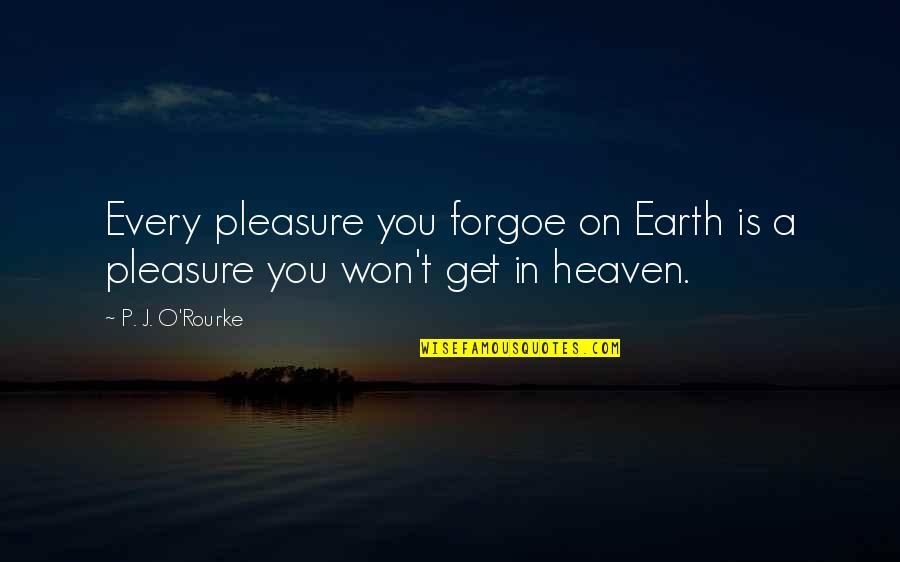 Cateline Quotes By P. J. O'Rourke: Every pleasure you forgoe on Earth is a