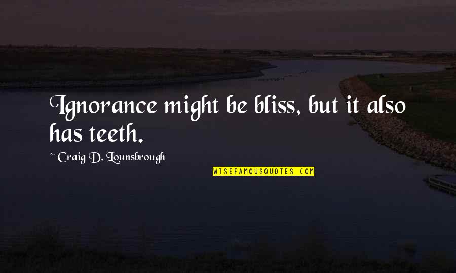 Catellani Smith Quotes By Craig D. Lounsbrough: Ignorance might be bliss, but it also has