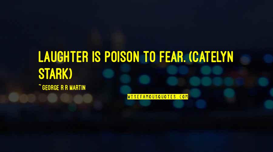 Catelyn Quotes By George R R Martin: Laughter is poison to fear. (Catelyn Stark) Catelyn Quotes By George R R Martin: Laughter is poison to fear. (Catelyn Stark)