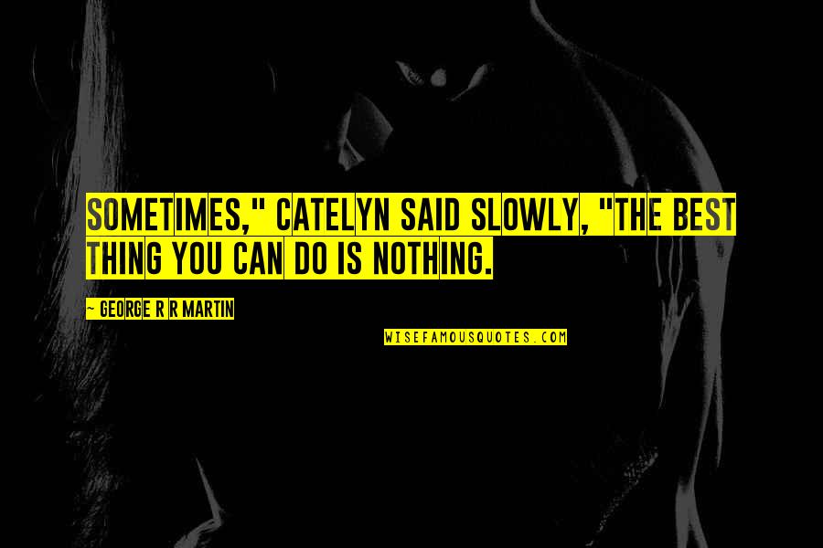 Catelyn Quotes By George R R Martin: Sometimes," Catelyn said slowly, "the best thing you Catelyn Quotes By George R R Martin: Sometimes," Catelyn said slowly, "the best thing you